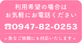 利用希望の場合はお気軽にお電話ください。電話番号0947-82-0253 急なご依頼にも対応いたします。